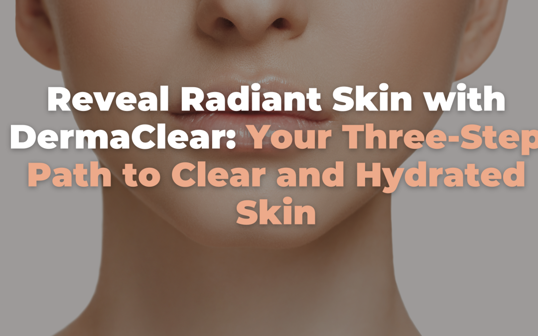 Reveal Radiant Skin with DermaClear: Your Three-Step Path to Clear and Hydrated Skin